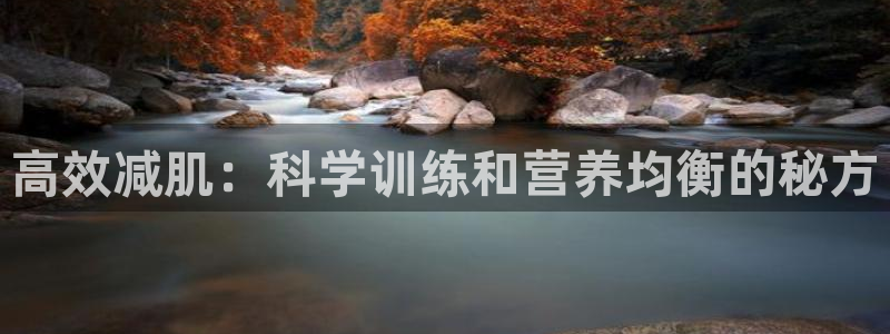 中欧体育官网入口：高效减肌：科学训练和营养均衡的秘方