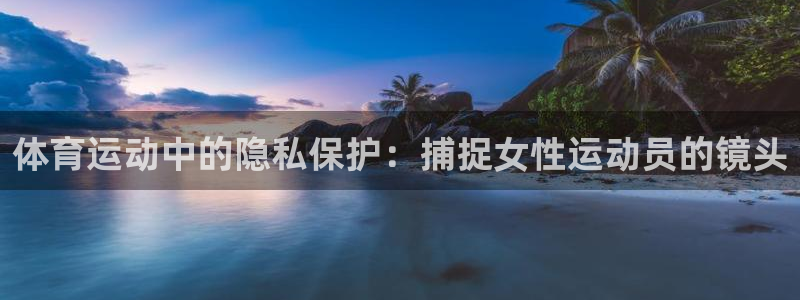 中欧都有哪些国家：体育运动中的隐私保护：捕捉女性运动员的镜头