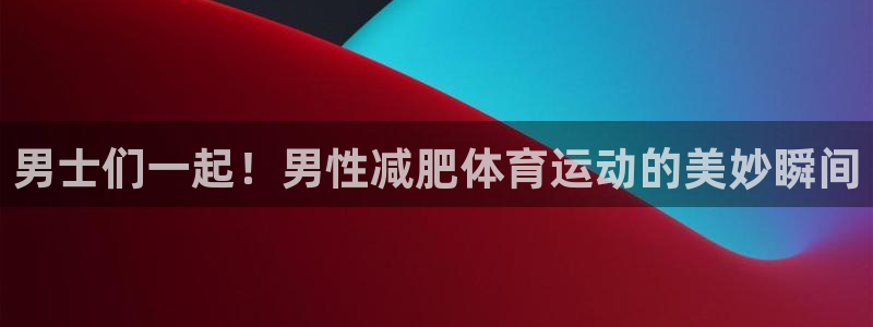 中欧cmo学费：男士们一起！男性减肥体育运动的美妙瞬间