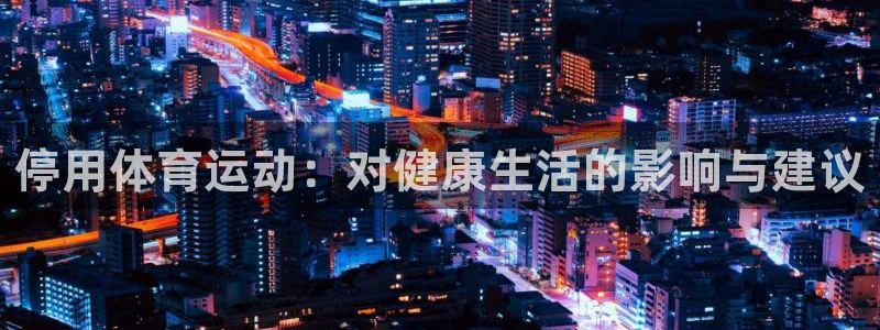 中欧国际工商学院是什么档次：停用体育运动：对健康生活的影响与建议